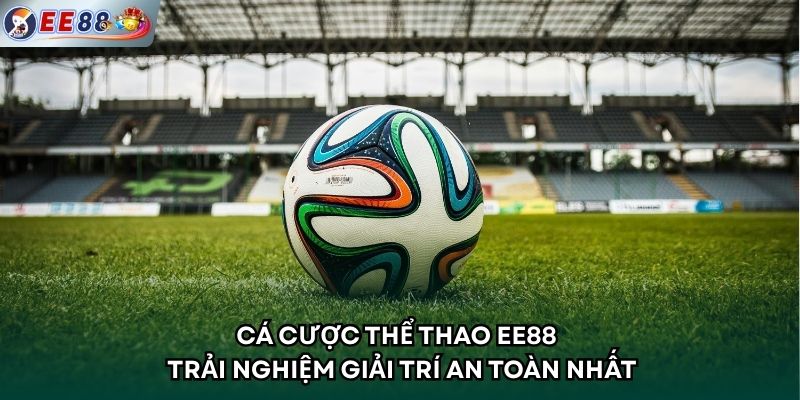 Cá Cược Thể Thao EE88 - Trải Nghiệm Giải Trí An Toàn Nhất