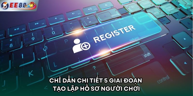 Chỉ dẫn chi tiết 5 giai đoạn tạo lập hồ sơ người chơi
