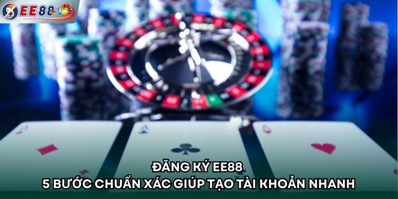 Đăng ký EE88 - 5 Bước Chuẩn Xác Giúp Tạo Tài Khoản Nhanh