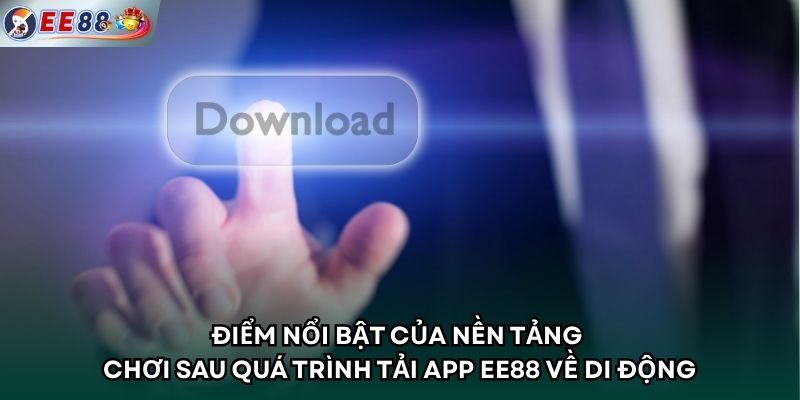 Điểm nổi bật của nền tảng chơi sau quá trình tải app EE88 về di động