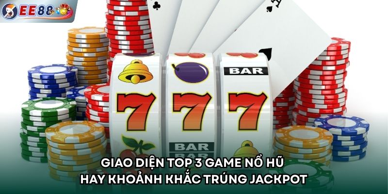 Giao diện top 3 game nổ hũ hay khoảnh khắc trúng Jackpot