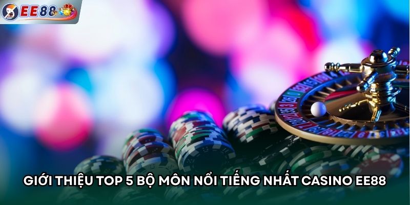 Giới thiệu top 5 bộ môn nổi tiếng nhất casino EE88