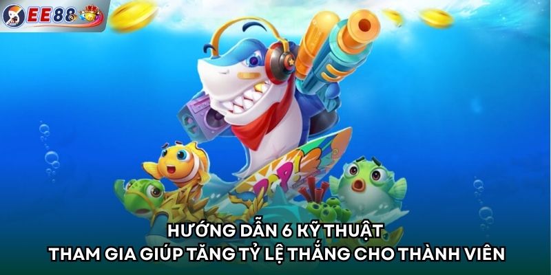 Hướng dẫn 6 kỹ thuật tham gia giúp tăng tỷ lệ thắng cho thành viên