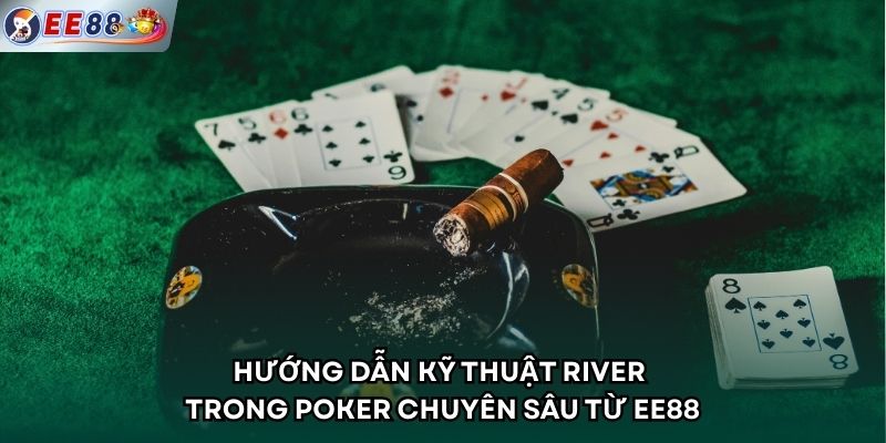 Hướng dẫn kỹ thuật River trong Poker chuyên sâu từ EE88