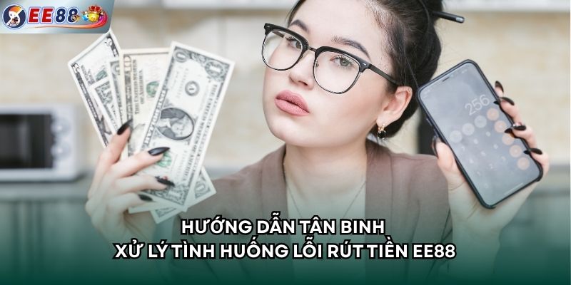 Hướng dẫn tân binh xử lý tình huống lỗi rút tiền EE88
