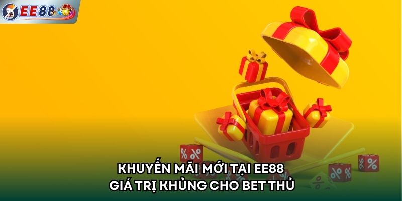 Khuyến Mãi Mới Tại EE88 Giá Trị Khủng Cho Bet Thủ