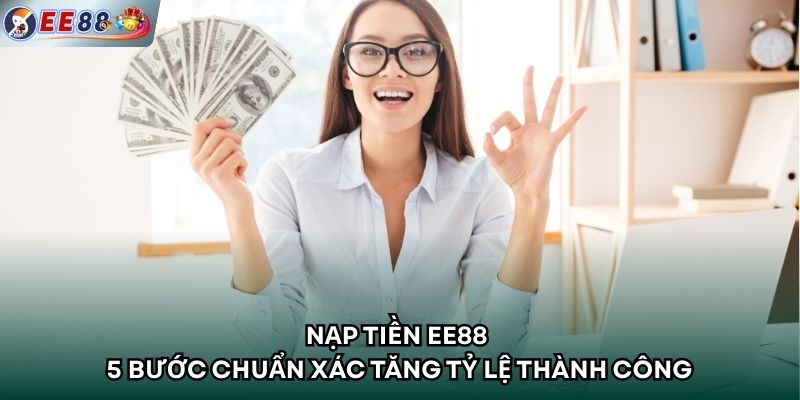 Nạp tiền EE88 - 5 Bước Chuẩn Xác Tăng Tỷ Lệ Thành Công