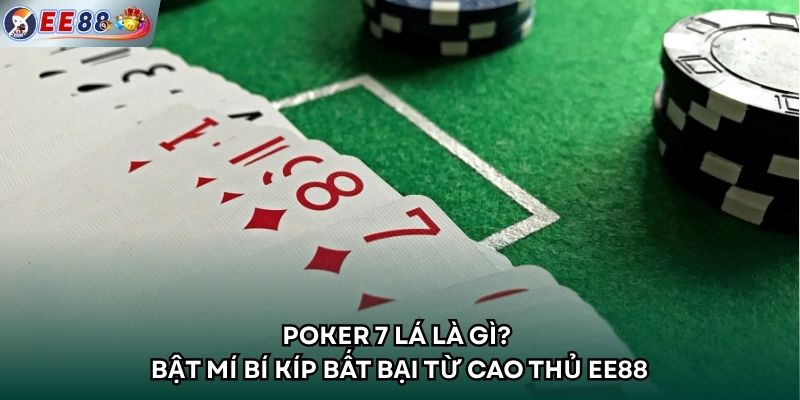 Poker 7 lá là gì? Bật mí bí kíp bất bại từ cao thủ EE88