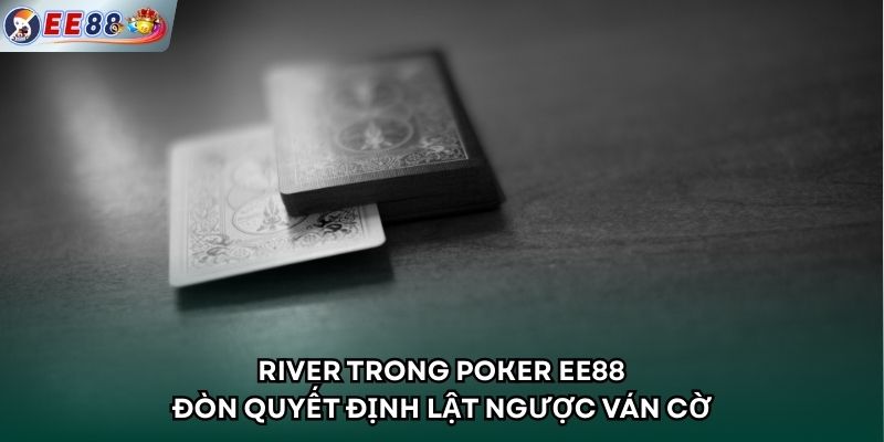 River Trong Poker EE88 - Đòn Quyết Định Lật Ngược Ván Cờ