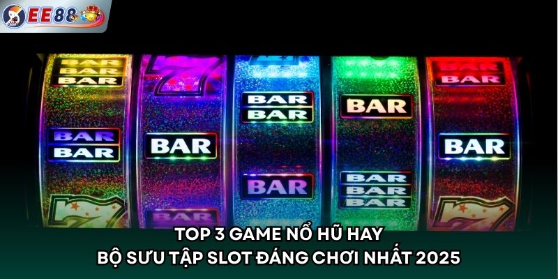 Top 3 Game Nổ Hũ Hay - Bộ Sưu Tập Slot Đáng Chơi Nhất 2025