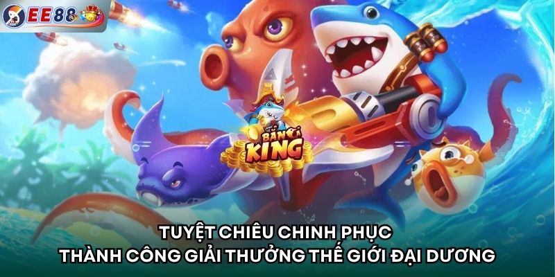 Tuyệt chiêu chinh phục thành công giải thưởng thế giới đại dương