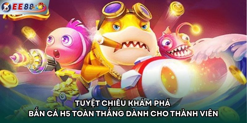 Tuyệt chiêu khám phá bắn cá H5 toàn thắng dành cho thành viên