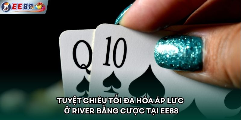 Tuyệt chiêu tối đa hóa áp lực ở River bằng cược tại EE88